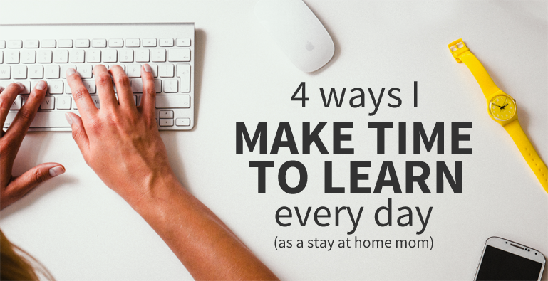 4 Ways to Make Time to Learn as a Stay-at-Home-Mom