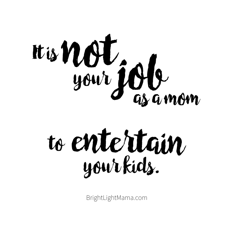 Quote from bored kids article that reads It is not your job as a mom to entertain your kids.
